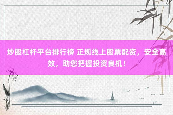 炒股杠杆平台排行榜 正规线上股票配资，安全高效，助您把握投资良机！