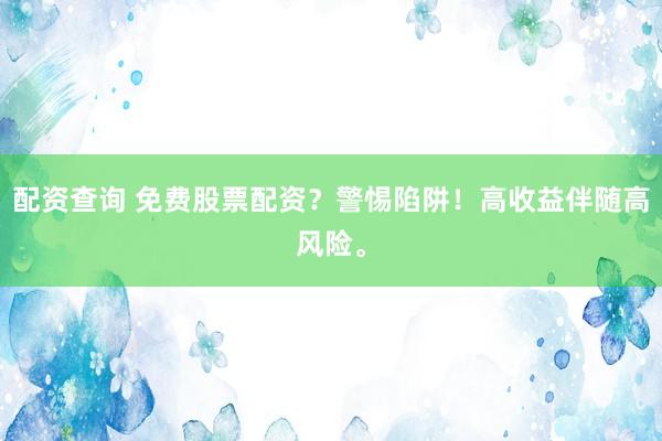 配资查询 免费股票配资？警惕陷阱！高收益伴随高风险。