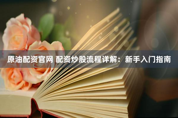 原油配资官网 配资炒股流程详解：新手入门指南