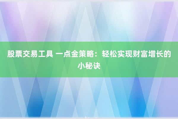 股票交易工具 一点金策略：轻松实现财富增长的小秘诀
