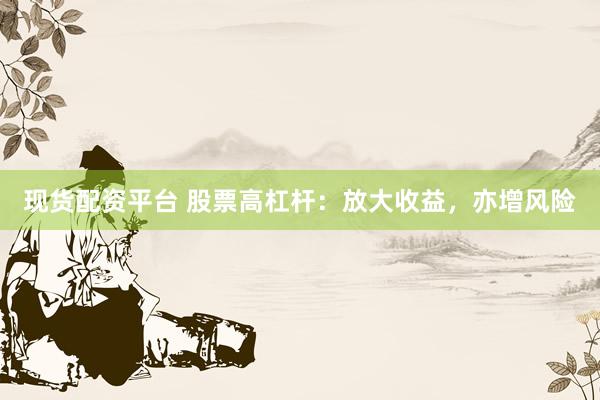 现货配资平台 股票高杠杆：放大收益，亦增风险