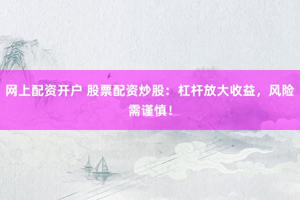 网上配资开户 股票配资炒股：杠杆放大收益，风险需谨慎！