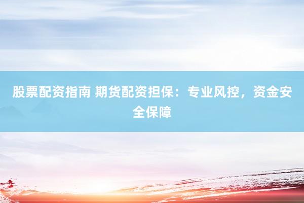 股票配资指南 期货配资担保：专业风控，资金安全保障