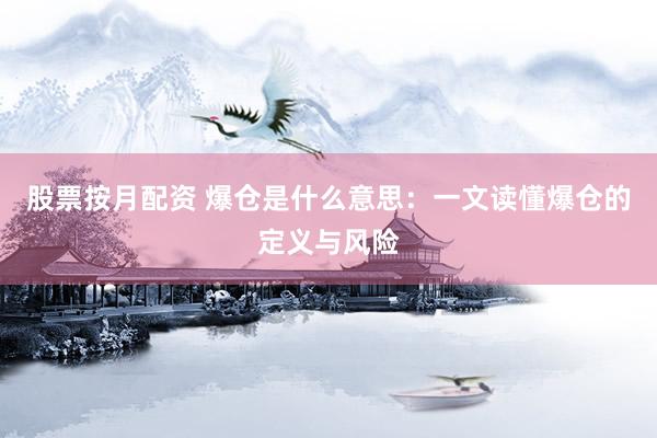 股票按月配资 爆仓是什么意思：一文读懂爆仓的定义与风险