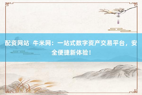 配资网站  牛米网：一站式数字资产交易平台，安全便捷新体验！