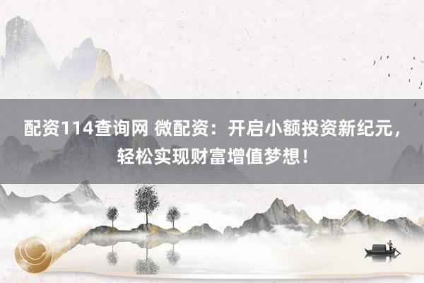 配资114查询网 微配资：开启小额投资新纪元，轻松实现财富增值梦想！