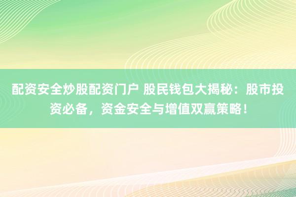 配资安全炒股配资门户 股民钱包大揭秘：股市投资必备，资金安全与增值双赢策略！