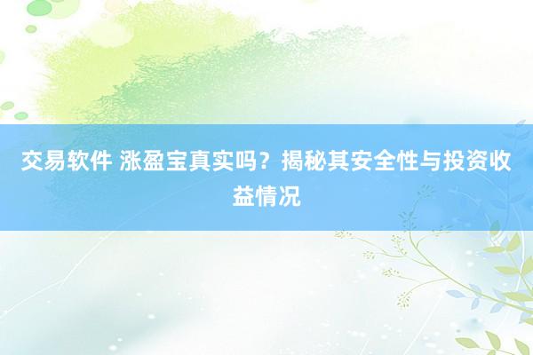 交易软件 涨盈宝真实吗？揭秘其安全性与投资收益情况