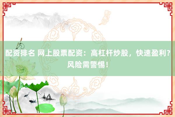 配资排名 网上股票配资：高杠杆炒股，快速盈利？风险需警惕！