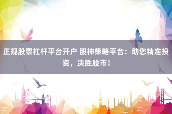 正规股票杠杆平台开户 股神策略平台：助您精准投资，决胜股市！