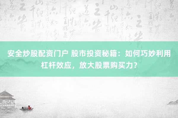 安全炒股配资门户 股市投资秘籍：如何巧妙利用杠杆效应，放大股票购买力？