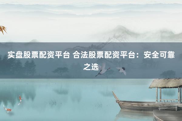 实盘股票配资平台 合法股票配资平台：安全可靠之选