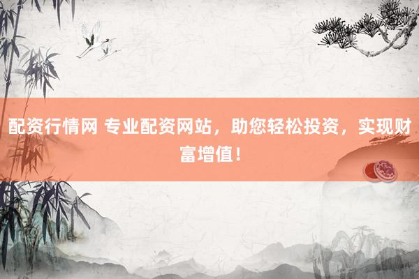 配资行情网 专业配资网站，助您轻松投资，实现财富增值！