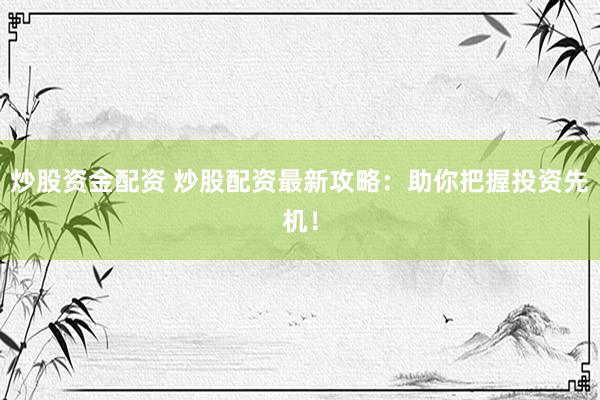 炒股资金配资 炒股配资最新攻略：助你把握投资先机！