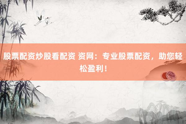 股票配资炒股看配资 资网：专业股票配资，助您轻松盈利！