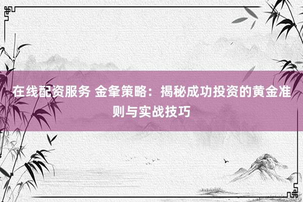 在线配资服务 金夆策略：揭秘成功投资的黄金准则与实战技巧
