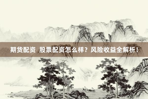期货配资  股票配资怎么样？风险收益全解析！