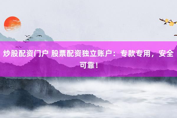 炒股配资门户 股票配资独立账户：专款专用，安全可靠！