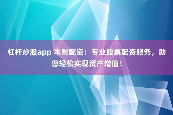 杠杆炒股app 本财配资：专业股票配资服务，助您轻松实现资产增值！