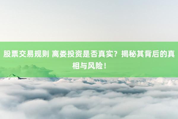 股票交易规则 离娄投资是否真实?揭秘其背后的真相与风险!