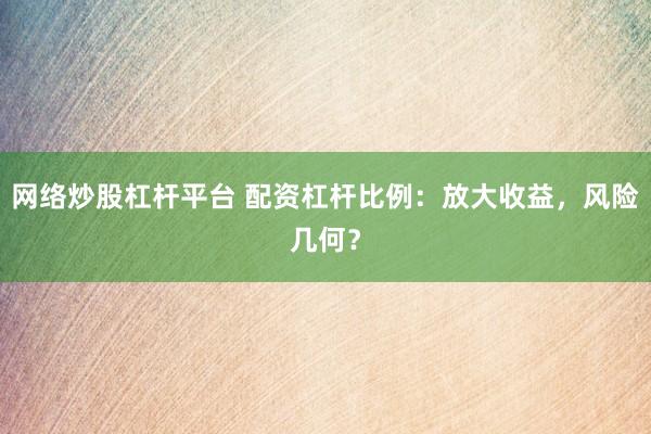 网络炒股杠杆平台 配资杠杆比例:放大收益,风险几何?