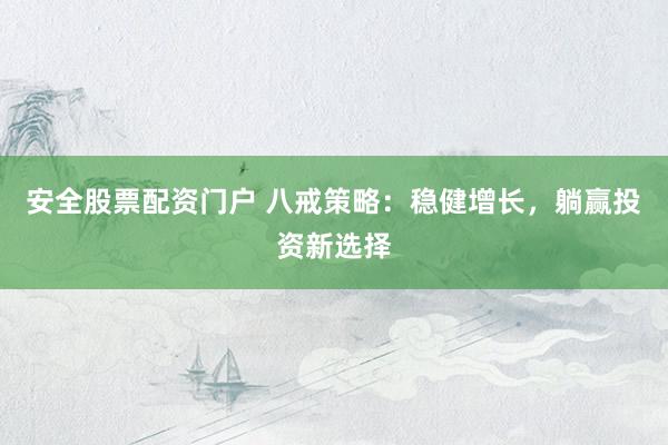 安全股票配资门户 八戒策略：稳健增长，躺赢投资新选择