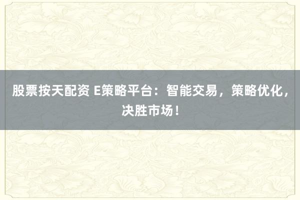股票按天配资 E策略平台：智能交易，策略优化，决胜市场！