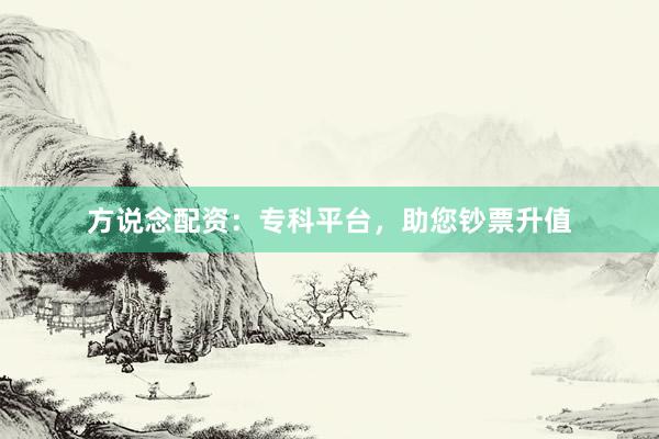 方说念配资：专科平台，助您钞票升值
