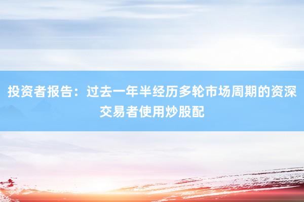 投资者报告：过去一年半经历多轮市场周期的资深交易者使用炒股配
