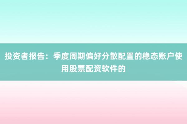投资者报告：季度周期偏好分散配置的稳态账户使用股票配资软件的