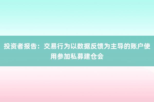 投资者报告：交易行为以数据反馈为主导的账户使用参加私募建仓会