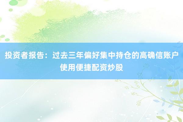 投资者报告：过去三年偏好集中持仓的高确信账户使用便捷配资炒股