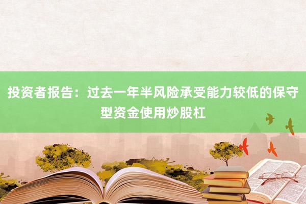 投资者报告：过去一年半风险承受能力较低的保守型资金使用炒股杠
