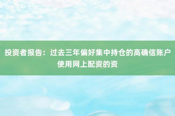 投资者报告：过去三年偏好集中持仓的高确信账户使用网上配资的资