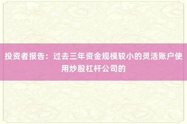 投资者报告：过去三年资金规模较小的灵活账户使用炒股杠杆公司的