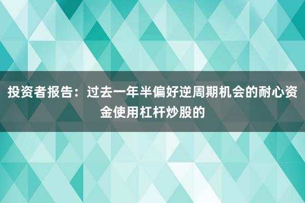 投资者报告：过去一年半偏好逆周期机会的耐心资金使用杠杆炒股的