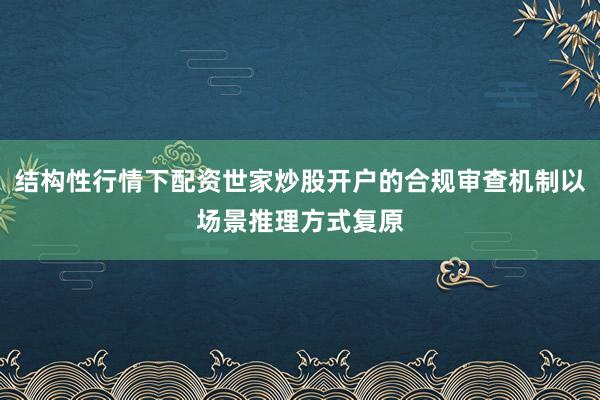 结构性行情下配资世家炒股开户的合规审查机制以场景推理方式复原