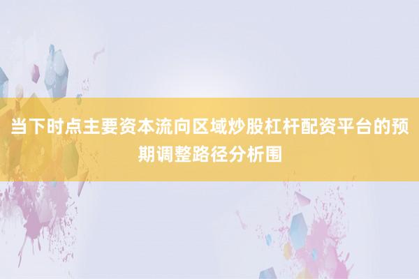 当下时点主要资本流向区域炒股杠杆配资平台的预期调整路径分析围