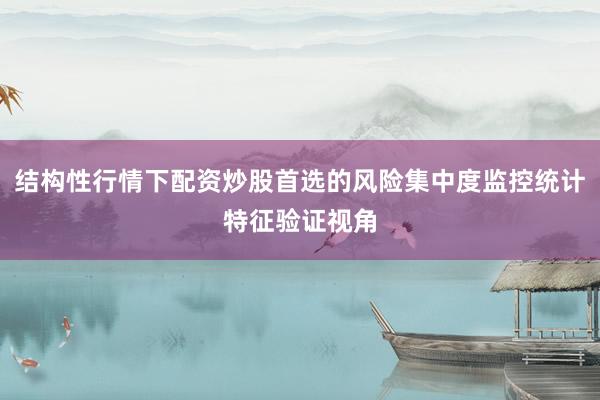 结构性行情下配资炒股首选的风险集中度监控统计特征验证视角