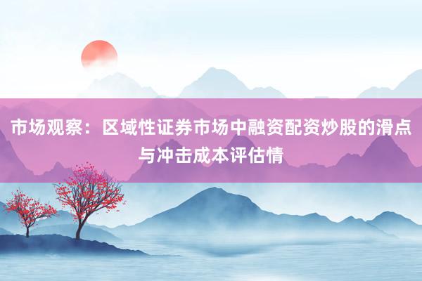 市场观察：区域性证券市场中融资配资炒股的滑点与冲击成本评估情