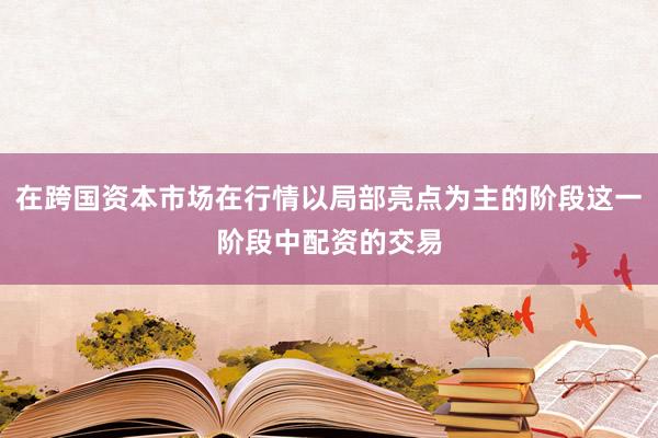 在跨国资本市场在行情以局部亮点为主的阶段这一阶段中配资的交易