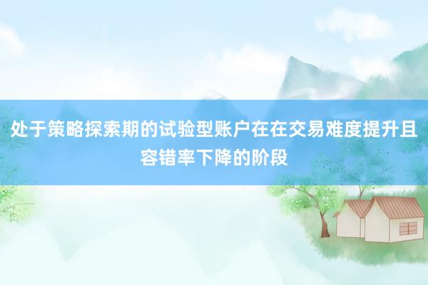 处于策略探索期的试验型账户在在交易难度提升且容错率下降的阶段