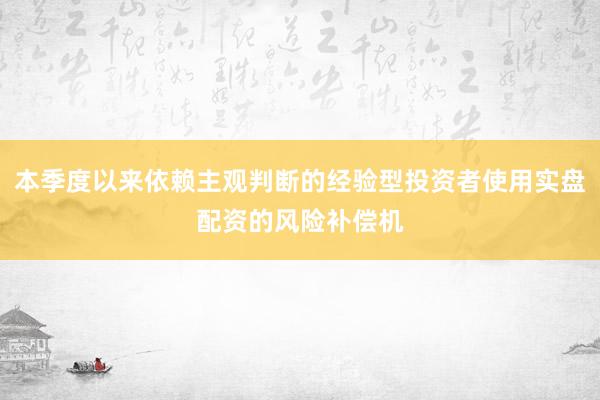 本季度以来依赖主观判断的经验型投资者使用实盘配资的风险补偿机