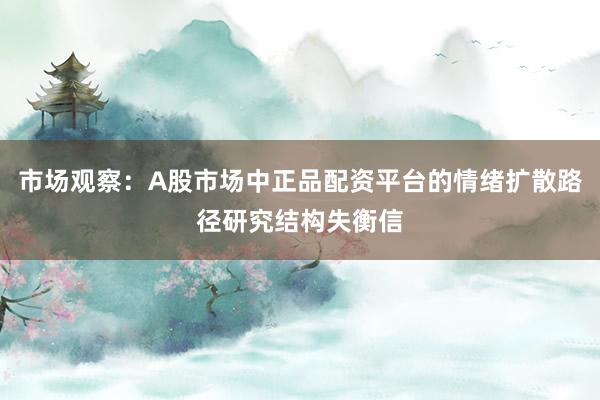 市场观察：A股市场中正品配资平台的情绪扩散路径研究结构失衡信