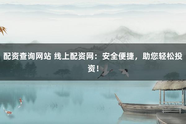 配资查询网站 线上配资网：安全便捷，助您轻松投资！
