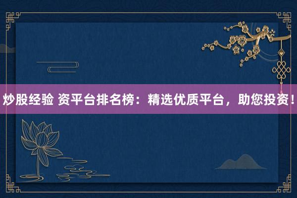炒股经验 资平台排名榜：精选优质平台，助您投资！