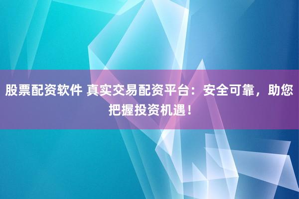 股票配资软件 真实交易配资平台：安全可靠，助您把握投资机遇！