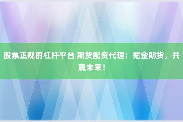 股票正规的杠杆平台 期货配资代理：掘金期货，共赢未来！