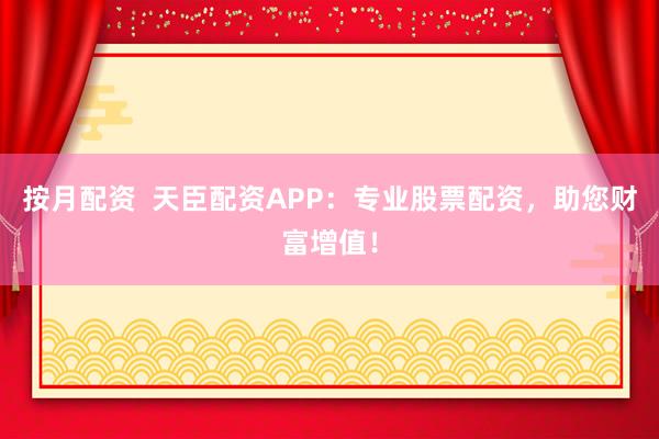 按月配资 天臣配资APP:专业股票配资,助您财富增值!
