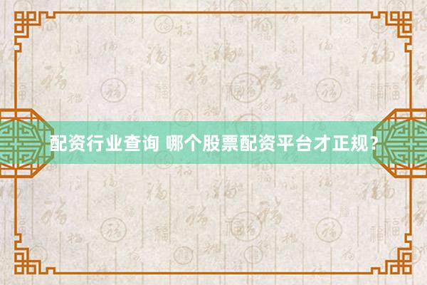 配资行业查询 哪个股票配资平台才正规？
